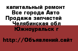 капитальный ремонт - Все города Авто » Продажа запчастей   . Челябинская обл.,Южноуральск г.